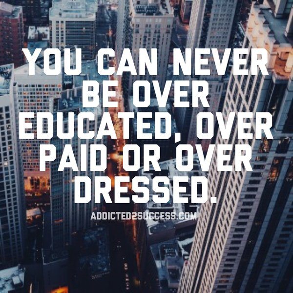 never be over educated paid or dressed