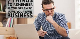 7 Things To Remember If You Dream To Have Your Own Business